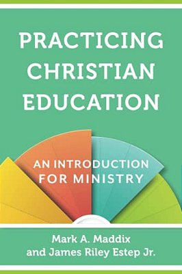 Practicing Christian Education: An Introduction For Ministry-..