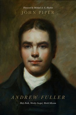 Andrew Fuller: Holy Faith, Worthy Gospel, World Mission-..