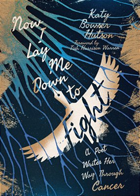 Now I Lay Me Down To Fight: A Poet Writes Her Way Through Cancer-..