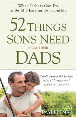52 Things Sons Need From Their Dads: What Fathers Can Do To Build A Lasting Relationship-..
