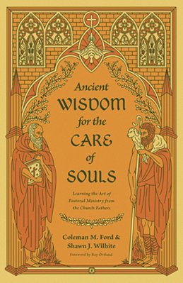 Ancient Wisdom For The Care Of Souls: Learning The Art Of Pastoral Ministry From The Church Fathers-..