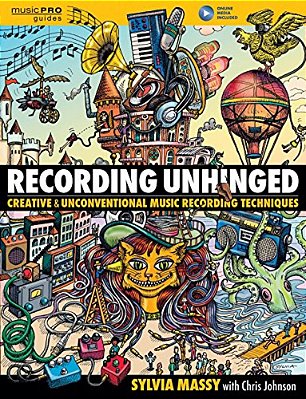 Recording Unhinged: Creative And Unconventional Music Recording Techniques-..