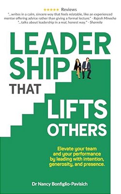 Leadership That Lifts Others: Elevate Your Team And Your Performance By Leading With Intention, Generosity, And Presence. -..
