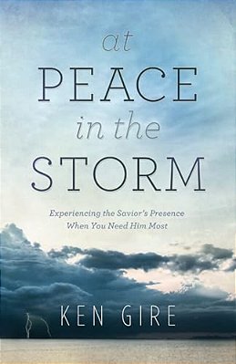 At Peace In The Storm: Experiencing The Savior's Presence When You Need Him Most-..