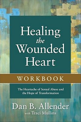 Healing The Wounded Heart Workbook: The Heartache Of Sexual Abuse And The Hope Of Transformation-..