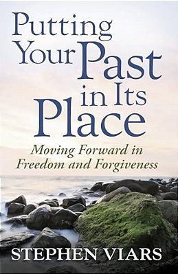Putting Your Past In Its Place: Moving Forward In Freedom And Forgiveness-..