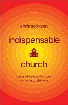Indispensable Church: Powerful Ways To Flood Your Community With Love-..