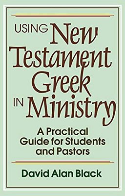 Using New Testament Greek In Ministry: A Practical Guide For Students And Pastors-..