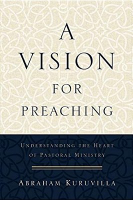 A Vision For Preaching: Understanding The Heart Of Pastoral Ministry-..