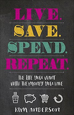 Live. Save. Spend. Repeat.: The Life You Want With The Money You Have-..