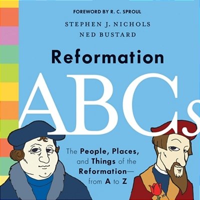 Reformation Abcs: The People, Places, And Things Of The Reformation--from A To Z-..