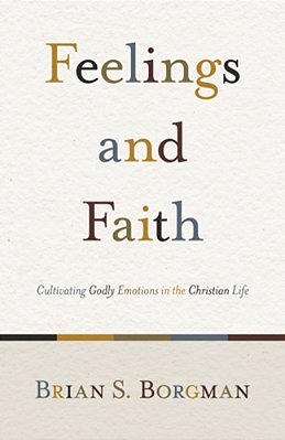 Feelings And Faith: Cultivating Godly Emotions In The Christian Life-..