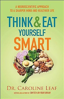 Think And Eat Yourself Smart: A Neuroscientific Approach To A Sharper Mind And Healthier Life-..