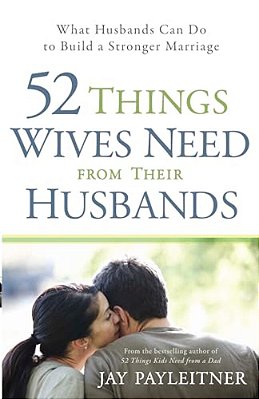 52 Things Wives Need From Their Husbands: What Husbands Can Do To Build A Stronger Marriage-..