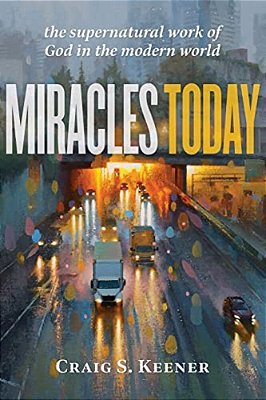 Miracles Today: The Supernatural Work Of God In The Modern World-..