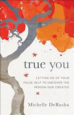 True You: Letting Go Of Your False Self To Uncover The Person God Created-..