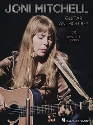 Joni Mitchell Guitar Anthology: 23 Favorite Songs Arranged For Guitar Chords And Frames With Voice - Also Includes Tuning Details For Each Song-..