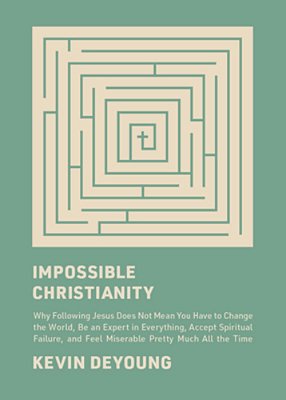 Impossible Christianity: Why Following Jesus Does Not Mean You Have To Change The World, Be An Expert In Everything, Accept Spiritual Failure, And Fee-..