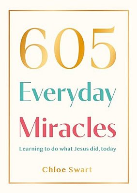 605 Everyday Miracles: Learning To Do What Jesus Did, Today-..