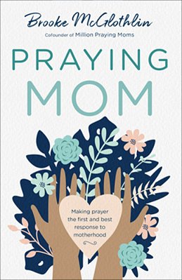 Praying Mom: Making Prayer The First And Best Response To Motherhood-..