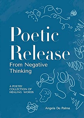 Poetic Release From Negative Thinking: A Poetry Collection Of Healing Words-..