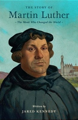 The Story Of Martin Luther: The Monk Who Changed The World-..