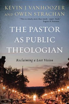 The Pastor As Public Theologian: Reclaiming A Lost Vision-..