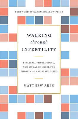 Walking Through Infertility: Biblical, Theological, And Moral Counsel For Those Who Are Struggling-..