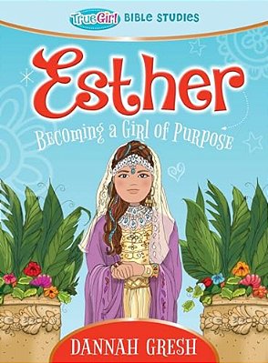 Esther: Becoming A Girl Of Purpose -- True Girl Bible Study-..