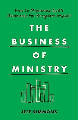 The Business Of Ministry: How To Maximize God's Resources For Kingdom Impact-..