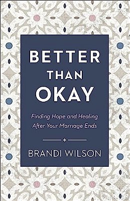 Better Than Okay: Finding Hope And Healing After Your Marriage Ends-..
