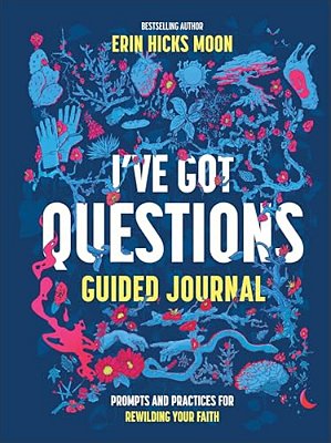 I'Ve Got Questions Guided Journal: Prompts And Practices For Rewilding Your Faith-..