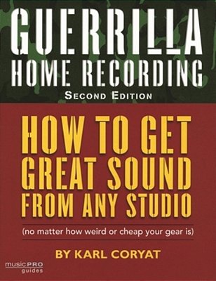 Guerrilla Home Recording: How To Get Great Sound From Any Studio (No Matter How Weird Or Cheap Your Gear Is)-..