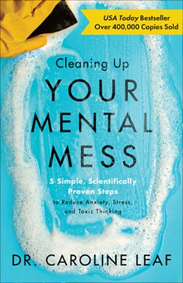 Cleaning Up Your Mental Mess: 5 Simple, Scientifically Proven Steps To Reduce Anxiety, Stress, And Toxic Thinking-..