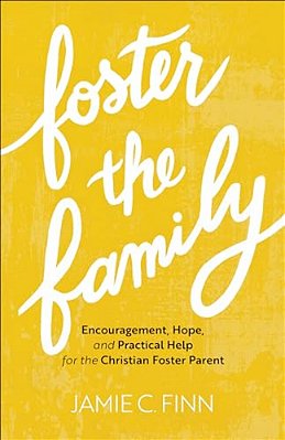 Foster The Family: Encouragement, Hope, And Practical Help For The Christian Foster Parent-..