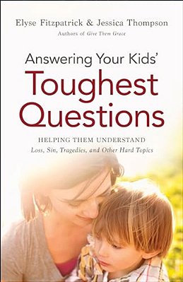 Answering Your Kids' Toughest Questions: Helping Them Understand Loss, Sin, Tragedies, And Other Hard Topics-..
