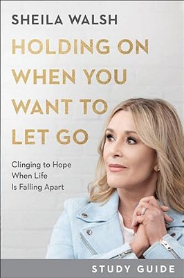 Holding On When You Want To Let Go Study Guide: Clinging To Hope When Life Is Falling Apart-..