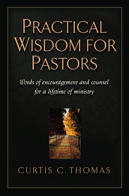 Practical Wisdom For Pastors: Words Of Encouragement And Counsel For A Lifetime Of Ministry-..