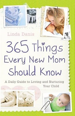 365 Things Every New Mom Should Know: A Daily Guide To Loving And Nurturing Your Child-..