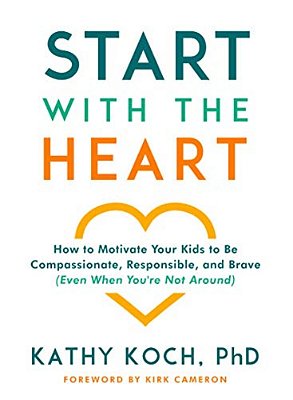 Start With The Heart: How To Motivate Your Kids To Be Compassionate, Responsible, And Brave (Even When You'Re Not Around)-..