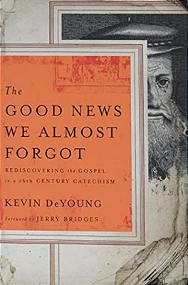 The Good News We Almost Forgot: Rediscovering The Gospel In A 16Th Century Catechism-..