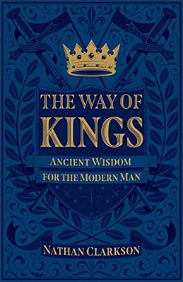The Way Of Kings: Ancient Wisdom For The Modern Man-..