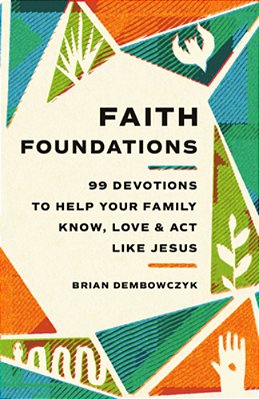 Faith Foundations: 99 Devotions To Help Your Family Know, Love, And Act Like Jesus-..