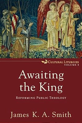 Awaiting The King: Reforming Public Theology-..