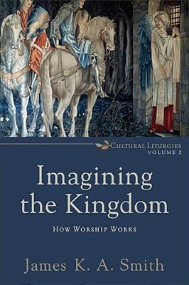 Imagining The Kingdom: How Worship Works-..