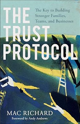 The Trust Protocol: The Key To Building Stronger Families, Teams, And Businesses-..