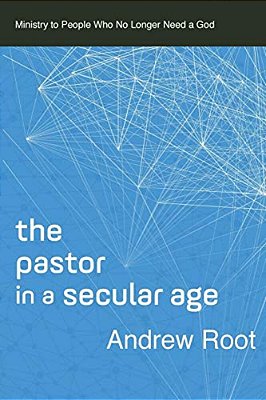 The Pastor In A Secular Age: Ministry To People Who No Longer Need A God-..