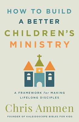 How To Build A Better Children's Ministry: A Framework For Making Lifelong Disciples-..