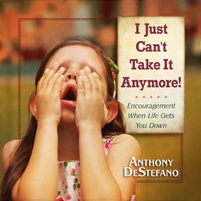 I Just Can't Take It Anymore!: Encouragement When Life Gets You Down-..