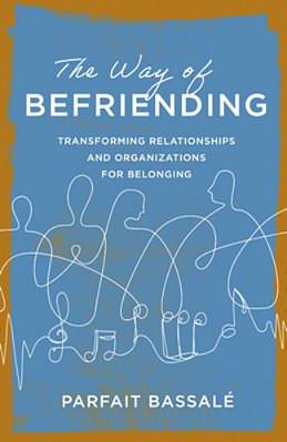 The Way Of Befriending: Transforming Relationships And Organizations For Belonging-..